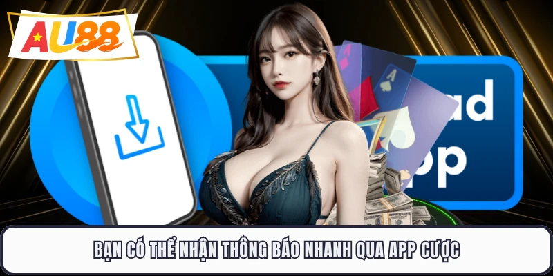 Bạn có thể nhận thông báo nhanh qua app cược