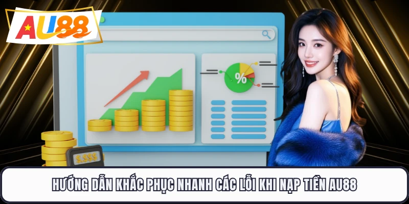 Hướng dẫn khắc phục nhanh các lỗi khi nạp tiền AU88 