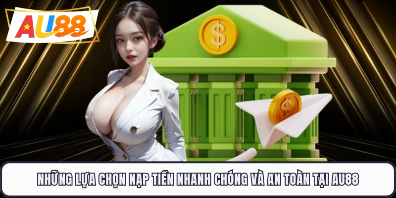 Những lựa chọn nạp tiền nhanh chóng và an toàn tại AU88 