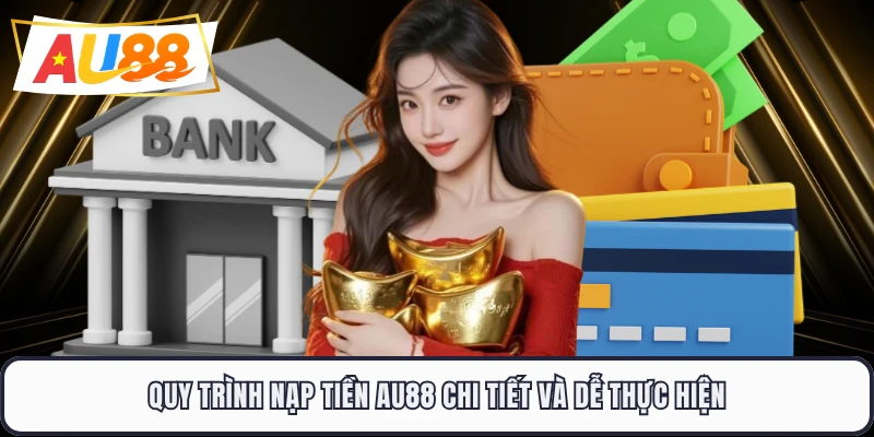 Quy trình nạp tiền AU88 chi tiết và dễ thực hiện 